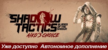 Front Cover for Shadow Tactics: Blades of the Shogun - Aiko's Choice (Linux and Windows) (Steam release): Russian version